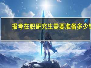 报考在职研究生需要准备多少钱