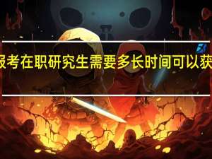 报考在职研究生需要多长时间可以获得证书