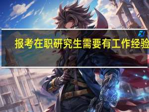报考在职研究生需要有工作经验吗