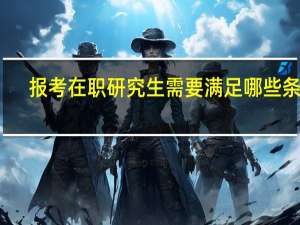报考在职研究生需要满足哪些条件