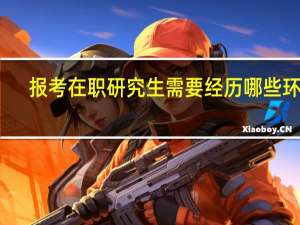 报考在职研究生需要经历哪些环节