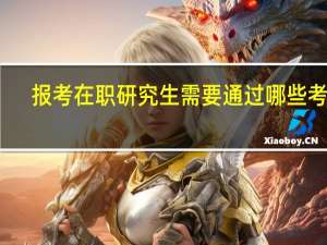 报考在职研究生需要通过哪些考试