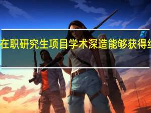 报考在职研究生项目学术深造能够获得结业证书吗