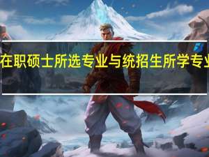 报考在职硕士所选专业与统招生所学专业有区别吗