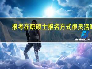报考在职硕士报名方式很灵活吗