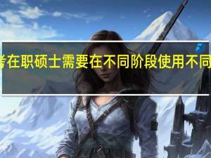 报考在职硕士需要在不同阶段使用不同复习方式