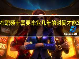 报考在职硕士需要毕业几年的时间才能拿到毕业证