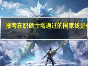 报考在职硕士需通过的国家线是多少