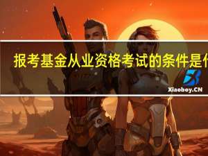 报考基金从业资格考试的条件是什么
