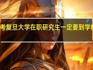 报考复旦大学在职研究生一定要到学校上课吗