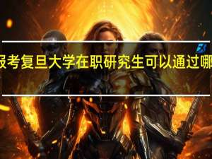 报考复旦大学在职研究生可以通过哪些方式