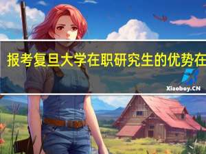 报考复旦大学在职研究生的优势在哪里