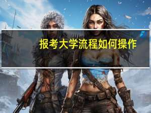 报考大学流程如何操作