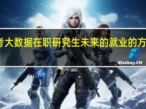 报考大数据在职研究生未来的就业的方向有哪些