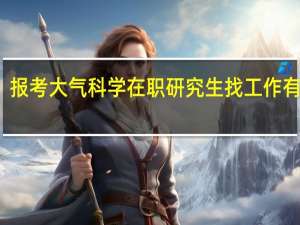 报考大气科学在职研究生找工作有用吗