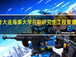 报考大连海事大学在职研究生工程管理怎么上课