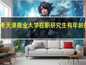 报考天津商业大学在职研究生有年龄的限制吗