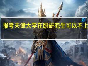 报考天津大学在职研究生可以不上课吗