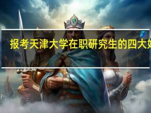 报考天津大学在职研究生的四大好处