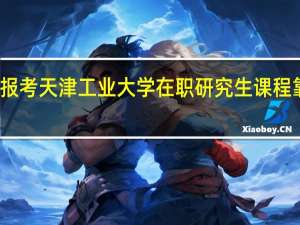 报考天津工业大学在职研究生课程靠谱吗