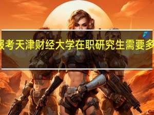 报考天津财经大学在职研究生需要多少学费