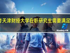 报考天津财经大学在职研究生需要满足什么条件