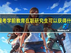 报考学前教育在职研究生可以获得什么证书