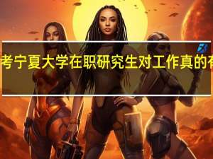 报考宁夏大学在职研究生对工作真的有帮助吗