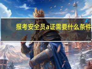 报考安全员a证需要什么条件