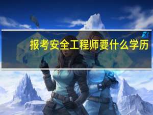 报考安全工程师要什么学历