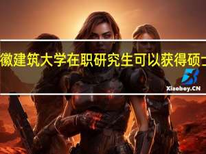 报考安徽建筑大学在职研究生可以获得硕士学位证书吗