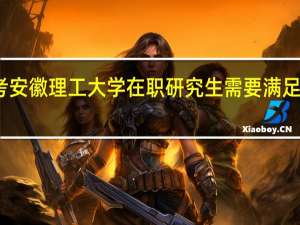 报考安徽理工大学在职研究生需要满足哪些条件