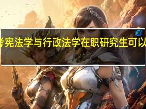 报考宪法学与行政法学在职研究生可以收获什么