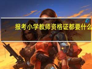 报考小学教师资格证都要什么