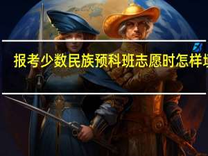 报考少数民族预科班志愿时怎样填写