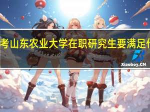 报考山东农业大学在职研究生要满足什么条件