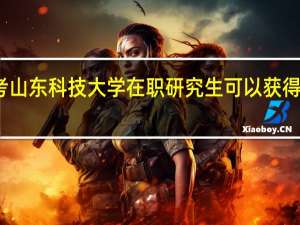 报考山东科技大学在职研究生可以获得哪些证书