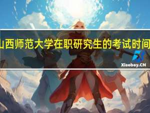 报考山西师范大学在职研究生的考试时间怎么安排的