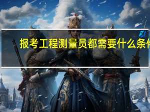 报考工程测量员都需要什么条件