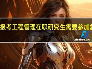 报考工程管理在职研究生需要参加复试吗