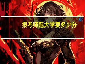报考师范大学要多少分