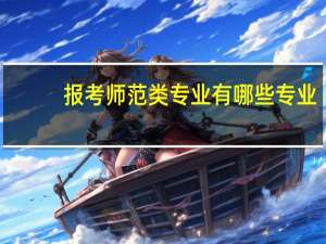 报考师范类专业有哪些专业