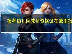 报考幼儿园教师资格证在哪里报名