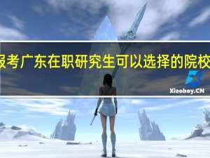 报考广东在职研究生可以选择的院校和专业