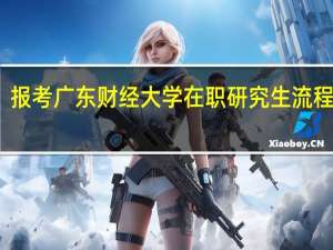 报考广东财经大学在职研究生流程步骤