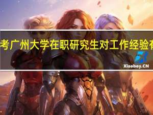 报考广州大学在职研究生对工作经验有要求吗