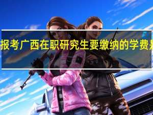 报考广西在职研究生要缴纳的学费是多少