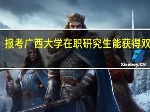 报考广西大学在职研究生能获得双证吗
