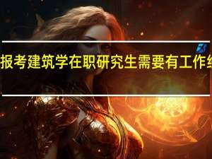 报考建筑学在职研究生需要有工作经验吗