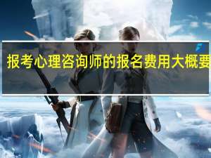 报考心理咨询师的报名费用大概要多少
